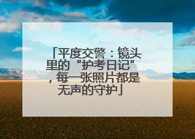 平度交警：镜头里的“护考日记”，每一张照片都是无声的守护