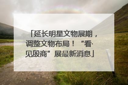 延长明星文物展期，调整文物布局！“看·见殷商”展最新消息