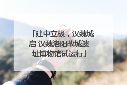 建中立极，汉魏城启 汉魏洛阳故城遗址博物馆试运行