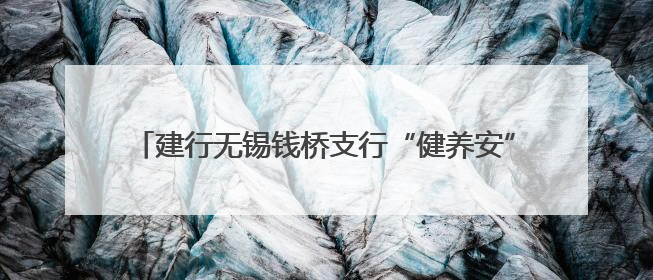 建行无锡钱桥支行“健养安”养老金融特色网点正式揭牌
