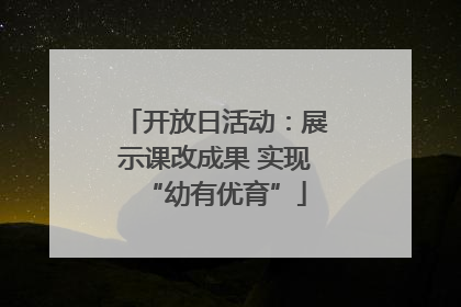 开放日活动：展示课改成果 实现“幼有优育”