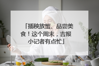 插秧放蟹、品尝美食！这个周末，吉报小记者有点忙