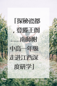 探秘瓷都，登滕王阁……南师附中高一年级走进江西深度研学