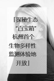 探秘生态“百宝箱” 杭州首个生物多样性监测体验地开放