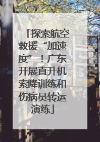 探索航空救援“加速度”！广东开展直升机索降训练和伤病员转运演练