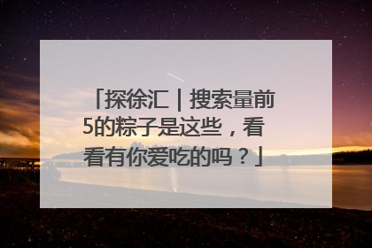 探徐汇｜搜索量前5的粽子是这些，看看有你爱吃的吗？