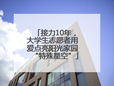 接力10年，大学生志愿者用爱点亮阳光家园“特殊星空”