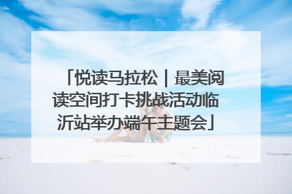 悦读马拉松｜最美阅读空间打卡挑战活动临沂站举办端午主题会