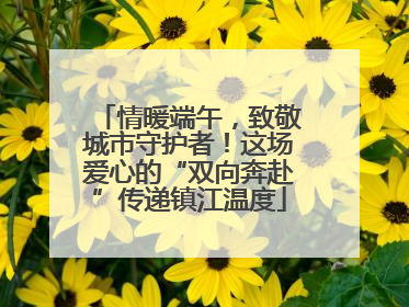 情暖端午，致敬城市守护者！这场爱心的“双向奔赴”传递镇江温度