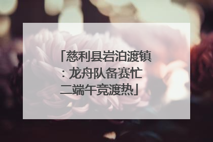 慈利县岩泊渡镇：龙舟队备赛忙 二端午竞渡热
