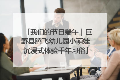 我们的节日端午｜巨野县腾飞幼儿园小萌娃沉浸式体验千年习俗