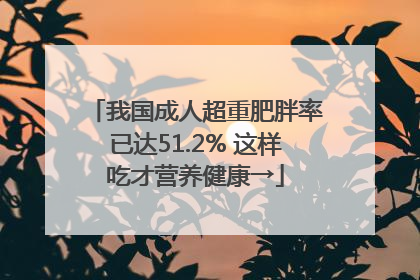 我国成人超重肥胖率已达51.2% 这样吃才营养健康→