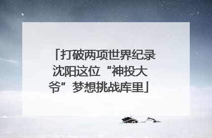 打破两项世界纪录 沈阳这位“神投大爷”梦想挑战库里