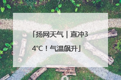 扬网天气｜直冲34℃！气温飙升
