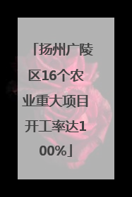 扬州广陵区16个农业重大项目开工率达100%
