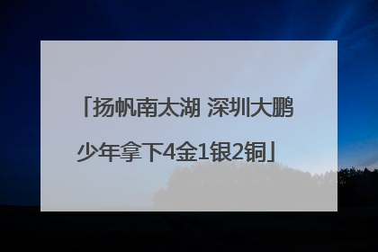 扬帆南太湖 深圳大鹏少年拿下4金1银2铜
