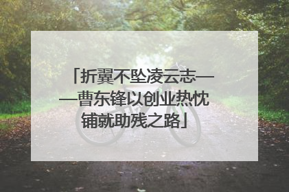 折翼不坠凌云志——曹东锋以创业热忱铺就助残之路