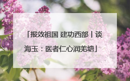报效祖国 建功西部丨谈海玉：医者仁心润羌塘