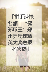 拼手速抢名额｜“健郑球王”郑州乒乓球精英大奖赛报名火热