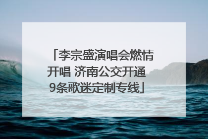 李宗盛演唱会燃情开唱 济南公交开通9条歌迷定制专线