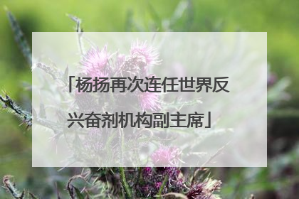 杨扬再次连任世界反兴奋剂机构副主席
