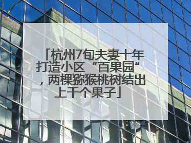 杭州7旬夫妻十年打造小区“百果园”，两棵猕猴桃树结出上千个果子