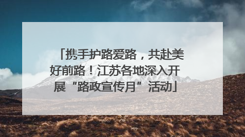 携手护路爱路，共赴美好前路！江苏各地深入开展“路政宣传月”活动
