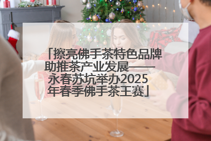 擦亮佛手茶特色品牌 助推茶产业发展——永春苏坑举办2025年春季佛手茶王赛