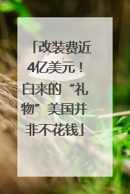 改装费近4亿美元！白来的“礼物”美国并非不花钱