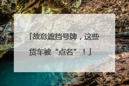 故意遮挡号牌，这些货车被“点名”！