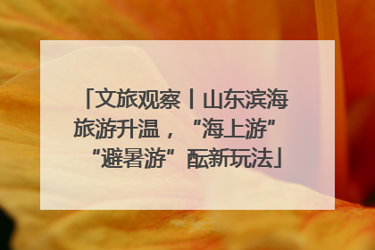 文旅观察丨山东滨海旅游升温，“海上游”“避暑游”酝新玩法