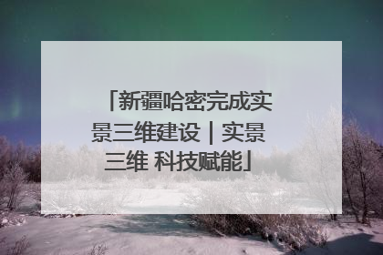 新疆哈密完成实景三维建设｜实景三维 科技赋能