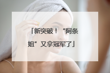 新突破！“阿条姐”又拿冠军了