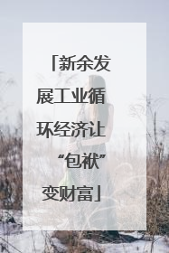 新余发展工业循环经济让“包袱”变财富