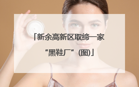 新余高新区取缔一家“黑鞋厂”(图)