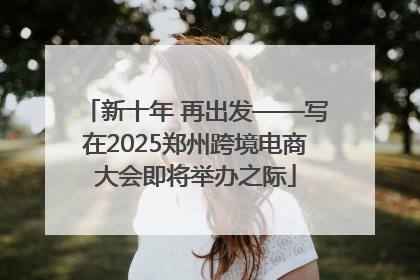 新十年 再出发——写在2025郑州跨境电商大会即将举办之际