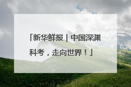 新华鲜报｜中国深渊科考，走向世界！