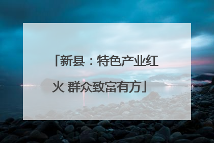 新县：特色产业红火 群众致富有方