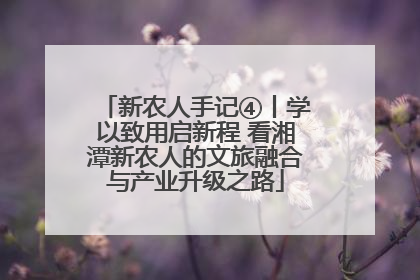 新农人手记④丨学以致用启新程 看湘潭新农人的文旅融合与产业升级之路