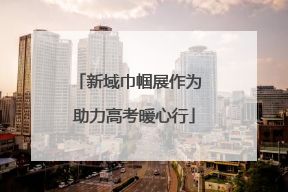新域巾帼展作为 助力高考暖心行