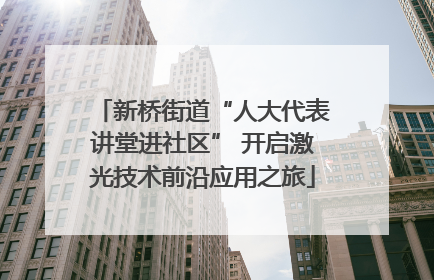 新桥街道“人大代表讲堂进社区” 开启激光技术前沿应用之旅