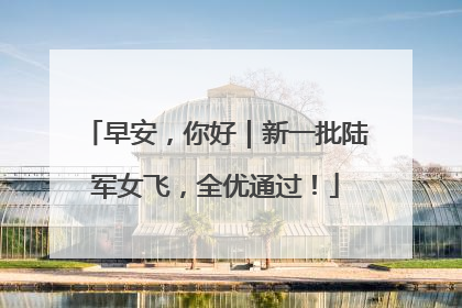 早安，你好｜新一批陆军女飞，全优通过！