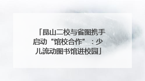昆山二校与省图携手启动“馆校合作”：少儿流动图书馆进校园