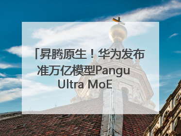 昇腾原生！华为发布准万亿模型Pangu Ultra MoE模型架构和训练细节