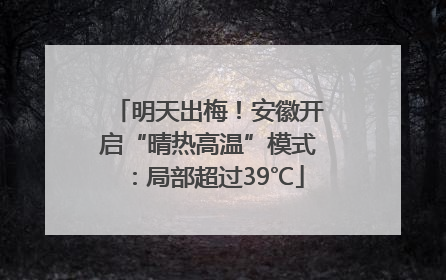 明天出梅！安徽开启“晴热高温”模式：局部超过39℃