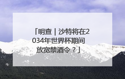 明查｜沙特将在2034年世界杯期间放宽禁酒令？