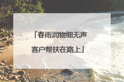 春雨润物细无声 客户帮扶在路上