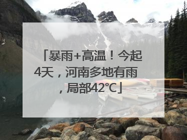 暴雨+高温！今起4天，河南多地有雨，局部42℃