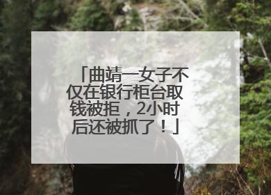 曲靖一女子不仅在银行柜台取钱被拒，2小时后还被抓了！