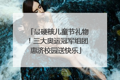 最硬核儿童节礼物！三大奥运冠军组团惠济校园送快乐